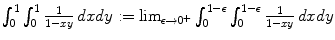 $$\int _{0}^{1}\int _{0}^{1} \frac{1} {1-xy}\,dxdy:=\lim _{\epsilon \rightarrow 0^{+}}\int _{0}^{1-\epsilon }\int _{0}^{1-\epsilon } \frac{1} {1-xy}\,dxdy$$