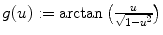 $$g(u):=\arctan \big ( \frac{u} {\sqrt{1-u^{2}}} \big)$$