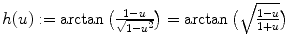 $$h(u):=\arctan \big ( \frac{1-u} {\sqrt{1-u^{2}}} \big) =\arctan \big (\sqrt{\frac{1-u} {1+u}}\big)$$