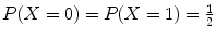 $$P(X = 0) = P(X = 1) = \frac{1} {2}$$