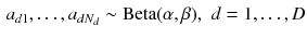 $$\begin{aligned} a_{d1}, \ldots , a_{dN_d} \sim \text {Beta}(\alpha , \beta ), \,\, d = 1, \ldots , D \end{aligned}$$