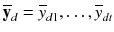 $$\overline{\mathbf{y }}_{d} = \overline{y}_{d 1}, \ldots , \overline{y}_{d t}$$