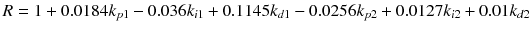 $$ R = 1 + 0.0184k_{p1} -0.036k_{i1} + 0.1145k_{d1} - 0.0256k_{p2} + 0.0127k_{i2} + 0.01k_{d2} $$