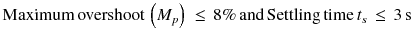 $$ {\text{Maximum}}\,{\text{overshoot}}\,\left( {M_{p} } \right)\; \le \, 8\% \,{\text{and}}\,{\text{Settling}}\,{\text{time}}\,t_{s} \, \le \, 3\,{\text{s}} $$