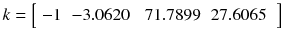 $$ k = \left[ {\begin{array}{*{20}c} { - 1} & { - 3.0620} & {\begin{array}{*{20}c} {71.7899} & {27.6065} \\ \end{array} } \\ \end{array} } \right] $$