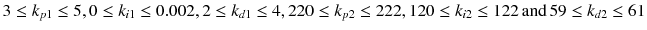 $$ 3 \le k_{p1} \le 5,  0 \le k_{i1} \le 0.002, 2 \le k_{d1} \le 4, 220 \le k_{p2} \le 222, 120 \le k_{i2} \le 122\,{\text{and}}\,59 \le k_{d2} \le 61 $$