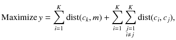 $$ {\text{Maximize}}\,y = \sum\limits_{i = 1}^{K} {{\text{dist(}}c_{k} ,m) + \sum\limits_{i = 1}^{K} {\sum\limits_{\begin{subarray}{l} j = 1 \\ i \ne j \end{subarray} }^{K} {{\text{dist}}(c_{i} ,c_{j} )} } } , $$