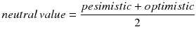 $$ neutral\,value = \frac{pesimistic + optimistic}{2} $$