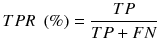 $$ TPR\; \left( \% \right) = \frac{TP}{TP + FN} $$