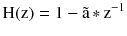 $$ {\text{H}}({\text{z}}) = 1- {\tilde{\text{a}}}\,{*} \,{\text{z}}^{ - 1} $$