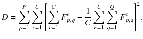 $$ D = \sum\limits_{p = 1}^{P} {\sum\limits_{c = 1}^{C} {\left[ { \sum\limits_{c = 1}^{C} {F_{p,q}^{c} } - \frac{1}{C}\sum\limits_{c = 1}^{C} {\sum\limits_{q = 1}^{Q} {F_{p,q}^{c} } } } \right]^{2} } } . $$