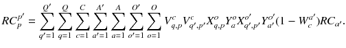 $$ RC_{p}^{p'} = \sum\limits_{{q^{{\prime }} = 1}}^{{Q^{{\prime }} }} {\sum\limits_{q = 1}^{Q} {\sum\limits_{c = 1}^{C} {\sum\limits_{{a^{{\prime }} = 1}}^{{A^{{\prime }} }} {\sum\limits_{a = 1}^{A} {\sum\limits_{{o^{{\prime }} = 1}}^{{O^{{\prime }} }} {\sum\limits_{o = 1}^{O} {V_{q,p}^{c} V_{{q^{{\prime }} ,p^{{\prime }} }}^{c} X_{q,p}^{o} Y_{a}^{o} X_{{q^{{\prime }} ,p^{{\prime }} }}^{{o^{{\prime }} }} Y_{{a^{{\prime }} }}^{{o^{{\prime }} }} (1 - W_{c}^{{a^{{\prime }} }} )RC_{{a^{{\prime }} }} } } } } } } } . $$