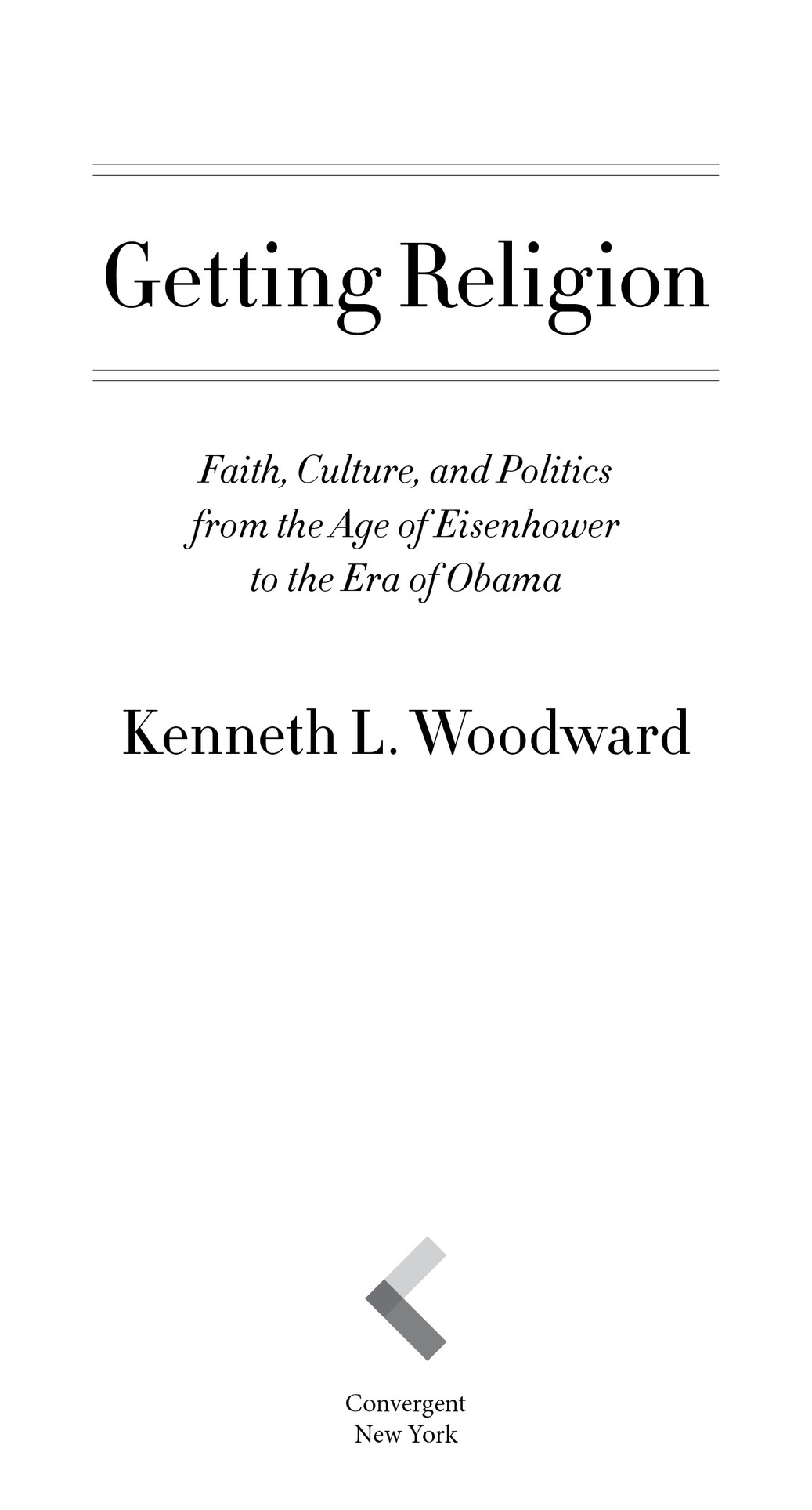 Getting Religion Faith, Culture, and Politics from the Age of Eisenhower to the Era of Obama Kenneth L. Woodward Converg