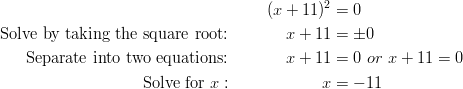 && (x+11)^2 &= 0\ \text{Solve by taking the square root:} && x+11 &= \pm0\ \text{Separate into two equations:} && x+11 &=0 \ or \ x+11=0\ \text{Solve for} \ x: && x &= -11