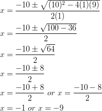 x &= \frac{-10 \pm \sqrt{(10)^2-4(1)(9)}}{2(1)}\ x &= \frac{-10 \pm \sqrt{100-36}}{2}\ x &= \frac{-10 \pm \sqrt{64}}{2}\ x &= \frac{-10 \pm 8}{2}\ x &= \frac{-10 + 8}{2} \ or \ x=\frac{-10-8}{2}\ x &= -1 \ or \ x=-9