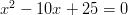 x^2-10x+25=0