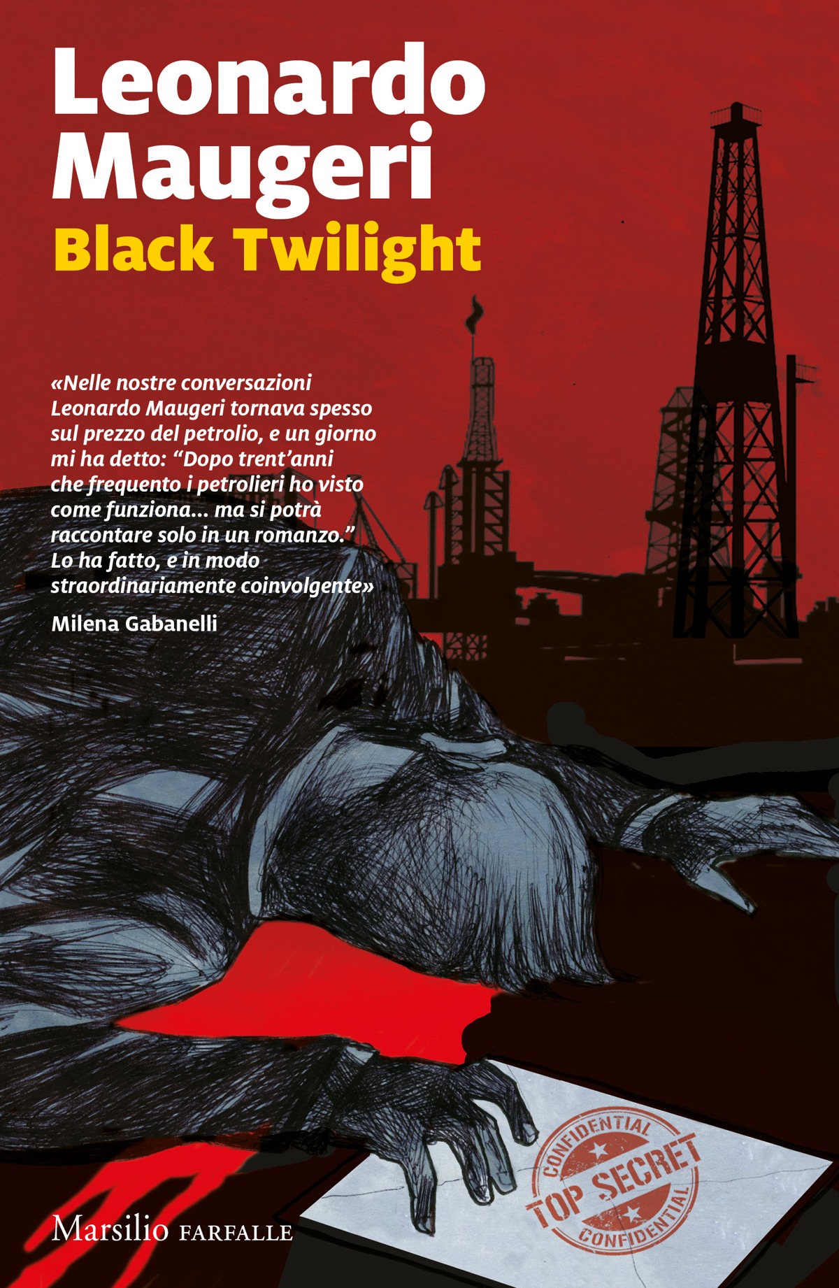 Copertina. Leonardo Maugeri. Black Twilight. «Nelle nostre conversazioni Leonardo Maugeri tornava spesso sul prezzo del petrolio, e un giorno mi ha detto: “Dopo trent’anni che frequento i petrolieri ho visto come funziona... ma si potrà raccontare solo in un romanzo.” Lo ha fatto, e in modo straordinariamente coinvolgente». Milena Gabanelli. Marsilio. Farfalle