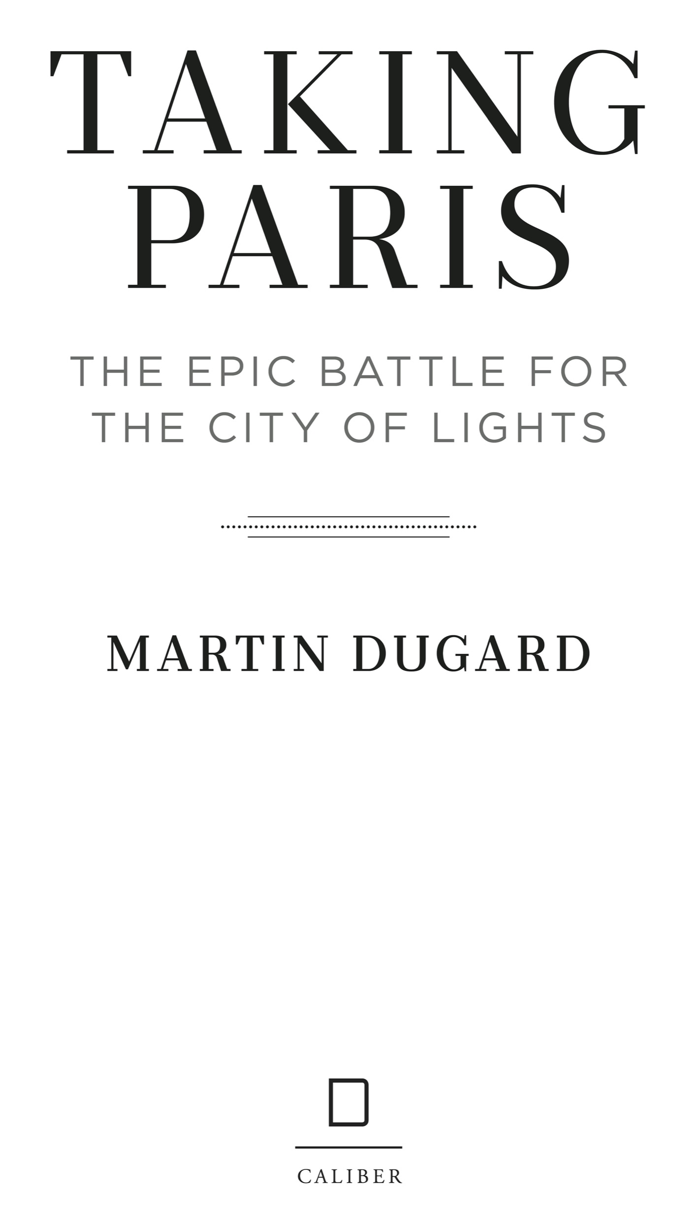 Book Title, Taking Paris: The Epic Battle for the City of Lights, Author, Martin Dugard, Imprint, Dutton Caliber