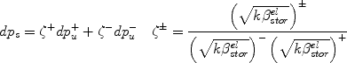 
$$dp_s = \zeta ^ + dp_u^ + + \zeta ^ - dp_u^ - \quad \zeta ^ \pm = \frac{{\left({\sqrt {k\beta _{stor}^{el}}} \right)^ \pm}}{{\left({\sqrt {k\beta _{stor}^{el}}} \right)^ - \left({\sqrt {k\beta _{stor}^{el}}} \right)^ +}}$$
