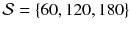 $$\mathcal {S} = \{ 60, 120, 180 \}$$