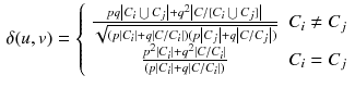 $$\begin{aligned} \delta (u,v) = \left\{ {\begin{array}{*{20}{c}} {\frac{{pq\left| {{C_i}\bigcup {{C_j}} } \right| + {q^2}\left| {C/ \{ {C_i}\bigcup {{C_j}} \} } \right| }}{{\sqrt{(p\left| {{C_i}} \right| + q\left| {C/ {C_i}} \right| )(p\left| {{C_j}} \right| + q\left| {C/ {C_j}} \right| )} }}}&{}{{C_i} \ne {C_j}}\\ {\frac{{{p^2}\left| {C_i} \right| + {q^2}\left| {C/ {C_i} } \right| }}{{{(p\left| {{C_i}} \right| + q\left| {C/ {C_i}} \right| )} }}}&{}{{C_i} = {C_j}} \end{array}} \right. \end{aligned}$$