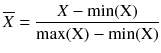 $$ \overline{X} = \frac{{X - \hbox{min} (\text{X})}}{{\hbox{max} (\text{X}) - \hbox{min} (\text{X})}} $$