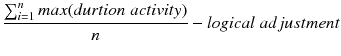 $$ \frac{{\mathop \sum \nolimits_{i = 1}^{n} max(durtion\; activity)}}{n} - logical \;adjustment $$