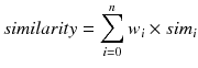 $$ similarity = \sum\limits_{i = 0}^{n} {w_{i} \times sim_{i} } $$