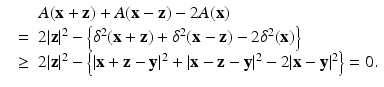 
$$\displaystyle\begin{array}{rcl} & & A(\mathbf{x} + \mathbf{z}) + A(\mathbf{x} -\mathbf{z}) - 2A(\mathbf{x}) {}\\ & =& 2\vert \mathbf{z}\vert ^{2} -\left \{\delta ^{2}(\mathbf{x} + \mathbf{z}) +\delta ^{2}(\mathbf{x} -\mathbf{z}) - 2\delta ^{2}(\mathbf{x})\right \} {}\\ & \geq & 2\vert \mathbf{z}\vert ^{2} -\left \{\vert \mathbf{x} + \mathbf{z} -\mathbf{y}\vert ^{2} + \vert \mathbf{x} -\mathbf{z} -\mathbf{y}\vert ^{2} - 2\vert \mathbf{x} -\mathbf{y}\vert ^{2}\right \} = 0. {}\\ \end{array}$$
