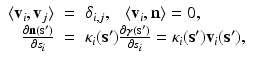 
$$\displaystyle\begin{array}{rcl} \langle \mathbf{v}_{i},\mathbf{v}_{j}\rangle & =& \delta _{i,j},\ \ \ \langle \mathbf{v}_{i},\mathbf{n}\rangle = 0, \\ \frac{\partial \mathbf{n}(\mathbf{s}')} {\partial s_{i}} & =& \kappa _{i}(\mathbf{s}')\frac{\partial \boldsymbol{\gamma }(\mathbf{s}')} {\partial s_{i}} =\kappa _{i}(\mathbf{s}')\mathbf{v}_{i}(\mathbf{s}'),{}\end{array}$$
