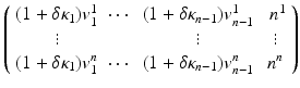 
$$\displaystyle{ \left (\begin{array}{cccc} (1 +\delta \kappa _{1})v_{1}^{1} & \cdots & (1 +\delta \kappa _{n-1})v_{n-1}^{1} & \ n^{1}\\ \vdots & & \vdots & \vdots \\ (1 +\delta \kappa _{1})v_{1}^{n}&\cdots &(1 +\delta \kappa _{n-1})v_{n-1}^{n}&n^{n} \end{array} \right ) }$$
