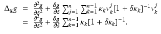 
$$\displaystyle\begin{array}{rcl} \Delta _{\mathbf{x}}g& =& \frac{\partial ^{2}g} {\partial \delta ^{2}} + \frac{\partial g} {\partial \delta } \sum _{j=1}^{n}\sum _{ k=1}^{n-1}\kappa _{ k}v_{k}^{j}[1 +\delta \kappa _{ k}]^{-1}v_{ k}^{j} {}\\ & =& \frac{\partial ^{2}g} {\partial \delta ^{2}} + \frac{\partial g} {\partial \delta } \sum _{k=1}^{n-1}\kappa _{ k}[1 +\delta \kappa _{k}]^{-1}. {}\\ \end{array}$$
