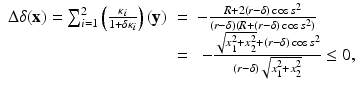 
$$\displaystyle\begin{array}{rcl} \Delta \delta (\mathbf{x}) =\sum _{ i=1}^{2}\left ( \frac{\kappa _{i}} {1 +\delta \kappa _{i}}\right )(\mathbf{y})& =& - \frac{R + 2(r-\delta )\cos s^{2}} {(r-\delta )(R + (r-\delta )\cos s^{2})} {}\\ & =& \ -\frac{\sqrt{x_{1 }^{2 } + x_{2 }^{2}} + (r-\delta )\cos s^{2}} {(r-\delta )\sqrt{x_{1 }^{2 } + x_{2 }^{2}}} \leq 0, {}\\ \end{array}$$
