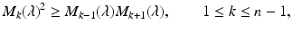 
$$\displaystyle{ M_{k}(\lambda )^{2} \geq M_{ k-1}(\lambda )M_{k+1}(\lambda ),\qquad 1 \leq k \leq n - 1, }$$
