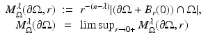 
$$\displaystyle\begin{array}{rcl} M_{\Omega }^{\lambda }(\partial \Omega,r)&:=& r^{-(n-\lambda )}\vert (\partial \Omega + B_{ r}(0)) \cap \Omega \vert, {}\\ M_{\Omega }^{\lambda }(\partial \Omega )& =& \limsup _{ r\rightarrow 0+}M_{\Omega }^{\lambda }(\partial \Omega,r) {}\\ \end{array}$$
