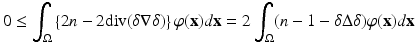 
$$\displaystyle{0 \leq \int _{\Omega }\left \{2n - 2\text{div}(\delta \nabla \delta )\right \}\varphi (\mathbf{x})d\mathbf{x} = 2\int _{\Omega }(n - 1 -\delta \Delta \delta )\varphi (\mathbf{x})d\mathbf{x}}$$
