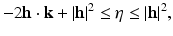 
$$\displaystyle{-2\mathbf{h} \cdot \mathbf{k} + \vert \mathbf{h}\vert ^{2} \leq \eta \leq \vert \mathbf{h}\vert ^{2},}$$
