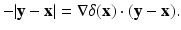 
$$\displaystyle{-\vert \mathbf{y} -\mathbf{x}\vert = \nabla \delta (\mathbf{x}) \cdot (\mathbf{y} -\mathbf{x}).}$$
