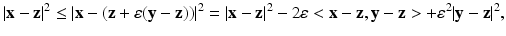 
$$\displaystyle{\vert \mathbf{x} -\mathbf{z}\vert ^{2} \leq \vert \mathbf{x} - (\mathbf{z} +\varepsilon (\mathbf{y} -\mathbf{z}))\vert ^{2} = \vert \mathbf{x} -\mathbf{z}\vert ^{2} - 2\varepsilon < \mathbf{x} -\mathbf{z},\mathbf{y} -\mathbf{z} > +\varepsilon ^{2}\vert \mathbf{y} -\mathbf{z}\vert ^{2},}$$
