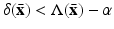 
$$\delta (\bar{\mathbf{x}}) < \Lambda (\bar{\mathbf{x}})-\alpha$$
