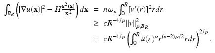 
$$\displaystyle\begin{array}{rcl} \int _{B_{R}}\left (\vert \nabla u(\mathbf{x})\vert ^{2} - H \frac{u^{2}(\mathbf{x})} {\vert \mathbf{x}\vert ^{2}} \right )d\mathbf{x}& =& n\omega _{n}\int _{0}^{R}[v'(r)]^{2}rdr \\ & \geq & cR^{-4/p}\|v\|_{ p,B_{R}}^{2} \\ & =& cR^{-4/p}\left (\int _{ 0}^{R}u(r)^{p}r^{(n-2)p/2}rdr\right )^{2/p}.{}\end{array}$$
