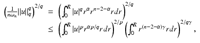 
$$\displaystyle\begin{array}{rcl} \left ( \frac{1} {n\omega _{n}}\|u\|_{q}^{q}\right )^{2/q}& =& \left (\int _{ 0}^{R}\vert u\vert ^{q}r^{\alpha }r^{n-2-\alpha }rdr\right )^{2/q} \\ & \leq & \left (\int _{0}^{R}\vert u\vert ^{p}r^{\alpha p/q}rdr\right )^{2/p}\left (\int _{ 0}^{R}r^{(n-2-\alpha )\gamma }rdr\right )^{2/q\gamma },{}\end{array}$$
