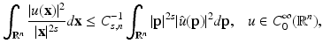 
$$\displaystyle{ \int _{\mathbb{R}^{n}}\frac{\vert u(\mathbf{x})\vert ^{2}} {\vert \mathbf{x}\vert ^{2s}} d\mathbf{x} \leq C_{s,n}^{-1}\int _{ \mathbb{R}^{n}}\vert \mathbf{p}\vert ^{2s}\vert \hat{u}(\mathbf{p})\vert ^{2}d\mathbf{p},\ \ \ u \in C_{ 0}^{\infty }(\mathbb{R}^{n}), }$$
