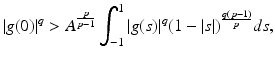 
$$\displaystyle{ \vert g(0)\vert ^{q} > A^{ \frac{p} {p-1} }\int _{-1}^{1}\vert g(s)\vert ^{q}(1 -\vert s\vert )^{\frac{q(p-1)} {p} }ds, }$$
