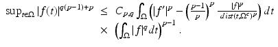 
$$\displaystyle\begin{array}{rcl} \sup _{t\in \Omega }\vert f(t)\vert ^{q(p-1)+p}& \leq & C_{ p,q}\int _{\Omega }\left (\vert f'\vert ^{p} -\left (\frac{p - 1} {p} \right )^{p} \frac{\vert f\vert ^{p}} {\ dist(t,\Omega ^{c})^{p}}\right )dt \\ & \times & \left (\int _{\Omega }\vert f\vert ^{q}dt\right )^{p-1}. {}\end{array}$$
