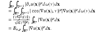 
$$\displaystyle\begin{array}{rcl} & & \int _{\mathbb{R}^{n}}\int _{\mathbb{S}^{n-1}}\vert \partial _{\nu }u(\mathbf{x})\vert ^{p}d\omega (\nu )d\mathbf{x} {}\\ & & =\int _{\mathbb{R}^{n}}\int _{\mathbb{S}^{n-1}}\vert \cos (\nabla u(\mathbf{x}),\nu )\vert ^{p}\vert \nabla u(\mathbf{x})\vert ^{p}d\omega (\nu )d\mathbf{x} {}\\ & & = \frac{\Gamma (\frac{p+1} {2} )\Gamma (\frac{n} {2} )} {\sqrt{\pi }\Gamma (\frac{n+p} {2} )} \int _{\mathbb{R}^{n}}\vert \nabla u(\mathbf{x})\vert ^{p}d\mathbf{x} {}\\ & & = B_{n,p}\int _{\mathbb{R}^{n}}\vert \nabla u(\mathbf{x})\vert ^{p}d\mathbf{x}. {}\\ \end{array}$$
