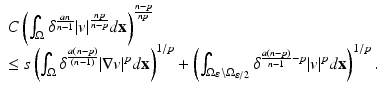 
$$\displaystyle{ \begin{array}{l} C\left (\int _{\Omega }\delta ^{ \frac{an} {n-1} }\vert v\vert ^{ \frac{np} {n-p} }d\mathbf{x}\right )^{\frac{n-p} {np} } \\ \leq s\left (\int _{\Omega }\delta ^{\frac{a(n-p)} {(n-1)} }\vert \nabla v\vert ^{p}d\mathbf{x}\right )^{1/p} + \left (\int _{\Omega _{\varepsilon }\setminus \Omega _{ \varepsilon /2}}\delta ^{ \frac{a(n-p)} {n-1} -p}\vert v\vert ^{p}d\mathbf{x}\right )^{1/p}.\\ \end{array} }$$
