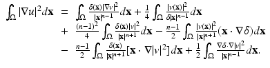 
$$\displaystyle\begin{array}{rcl} \int _{\Omega }\vert \nabla u\vert ^{2}d\mathbf{x}& =& \int _{ \Omega }\frac{\delta (\mathbf{x})\vert \nabla v\vert ^{2}} {\vert \mathbf{x}\vert ^{n-1}} d\mathbf{x} + \frac{1} {4}\int _{\Omega }\frac{\vert v(\mathbf{x})\vert ^{2}} {\delta \vert \mathbf{x}\vert ^{n-1}} d\mathbf{x} {}\\ & +& \frac{(n - 1)^{2}} {4} \int _{\Omega }\frac{\delta (\mathbf{x})\vert v\vert ^{2}} {\vert \mathbf{x}\vert ^{n+1}} d\mathbf{x} -\frac{n - 1} {2} \int _{\Omega }\frac{\vert v(\mathbf{x})\vert ^{2}} {\vert \mathbf{x}\vert ^{n+1}} (\mathbf{x} \cdot \nabla \delta )d\mathbf{x} {}\\ & -& \frac{n - 1} {2} \int _{\Omega } \frac{\delta (\mathbf{x})} {\vert \mathbf{x}\vert ^{n+1}}[\mathbf{x} \cdot \nabla \vert v\vert ^{2}]d\mathbf{x} + \frac{1} {2}\int _{\Omega }\frac{\nabla \delta \cdot \nabla \vert v\vert ^{2}} {\vert \mathbf{x}\vert ^{n-1}} d\mathbf{x}. {}\\ \end{array}$$
