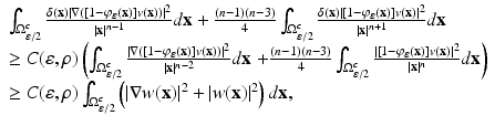 
$$\displaystyle{ \begin{array}{l} \int _{\Omega _{\varepsilon /2}^{c}}\frac{\delta (\mathbf{x})\vert \nabla ([1-\varphi _{\varepsilon }(\mathbf{x})]v(\mathbf{x}))\vert ^{2}} {\vert \mathbf{x}\vert ^{n-1}} d\mathbf{x} + \frac{(n-1)(n-3)} {4} \int _{\Omega _{\varepsilon /2}^{c}}\frac{\delta (\mathbf{x})\vert [1-\varphi _{\varepsilon }(\mathbf{x})]v(\mathbf{x})\vert ^{2}} {\vert \mathbf{x}\vert ^{n+1}} d\mathbf{x} \\ \geq C(\varepsilon,\rho )\left (\int _{\Omega _{\varepsilon /2}^{c}}\frac{\vert \nabla ([1-\varphi _{\varepsilon }(\mathbf{x})]v(\mathbf{x}))\vert ^{2}} {\vert \mathbf{x}\vert ^{n-2}} d\mathbf{x}\right.\left.+\frac{(n-1)(n-3)} {4} \int _{\Omega _{\varepsilon /2}^{c}}\frac{\vert [1-\varphi _{\varepsilon }(\mathbf{x})]v(\mathbf{x})\vert ^{2}} {\vert \mathbf{x}\vert ^{n}} d\mathbf{x}\right ) \\ \geq C(\varepsilon,\rho )\int _{\Omega _{\varepsilon /2}^{c}}\left (\vert \nabla w(\mathbf{x})\vert ^{2} + \vert w(\mathbf{x})\vert ^{2}\right )d\mathbf{x}, \end{array} }$$
