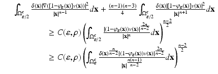 
$$\displaystyle\begin{array}{rcl} & & \int _{\Omega _{\varepsilon /2}^{c}}\frac{\delta (\mathbf{x})\vert \nabla ([1 -\varphi _{\varepsilon }(\mathbf{x})]v(\mathbf{x}))\vert ^{2}} {\vert \mathbf{x}\vert ^{n-1}} d\mathbf{x} + \frac{(n - 1)(n - 3)} {4} \int _{\Omega _{\varepsilon /2}^{c}}\frac{\delta (\mathbf{x})\vert [1 -\varphi _{\varepsilon }(\mathbf{x})]v(\mathbf{x})\vert ^{2}} {\vert \mathbf{x}\vert ^{n+1}} d\mathbf{x} \\ & & \qquad \qquad \geq C(\varepsilon,\rho )\left (\int _{\Omega _{\varepsilon /2}^{c}}\frac{\vert (1 -\varphi _{\varepsilon }(\mathbf{x}))v(\mathbf{x})\vert ^{ \frac{2n} {n-2} }} {\vert \mathbf{x}\vert ^{n}} d\mathbf{x}\right )^{\frac{n-2} {2} } \\ & & \qquad \qquad \geq C(\varepsilon,\rho )\left (\int _{\Omega _{\varepsilon }^{c}}\frac{\delta (\mathbf{x})^{ \frac{n} {n-2} }\vert (1 -\varphi _{\varepsilon }(\mathbf{x}))v(\mathbf{x})\vert ^{ \frac{2n} {n-2} }} {\vert \mathbf{x}\vert ^{\frac{n(n-1)} {n-2} }} d\mathbf{x}\right )^{\frac{n-2} {2} } {}\end{array}$$
